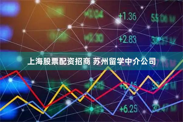 上海股票配资招商 苏州留学中介公司
